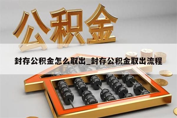 封存公积金怎么取出_封存公积金取出流程