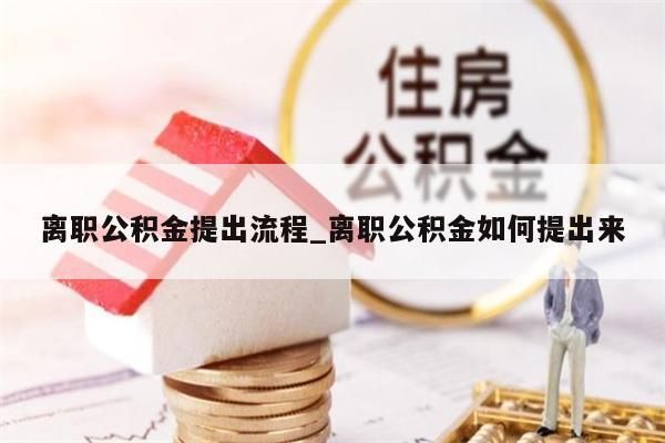 离职公积金提出流程_离职公积金如何提出来