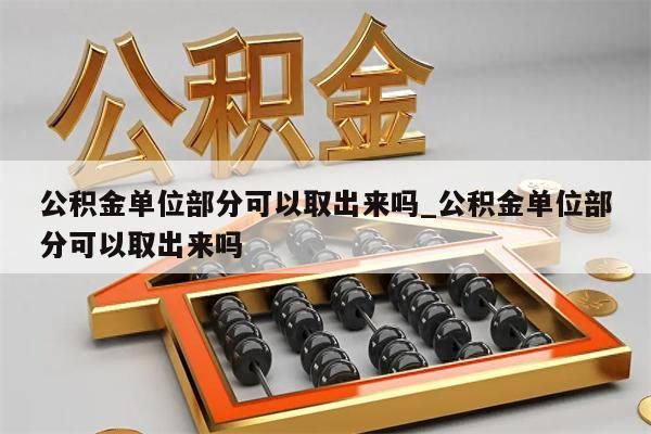 公积金单位部分可以取出来吗_公积金单位部分可以取出来吗