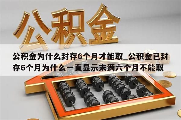 公积金为什么封存6个月才能取_公积金已封存6个月为什么一直显示末满六个月不能取