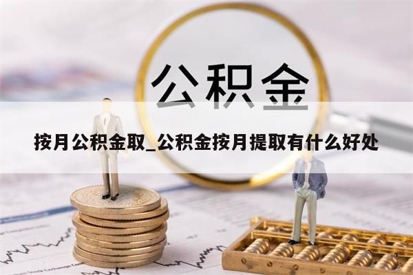 按月公积金取_公积金按月提取有什么好处