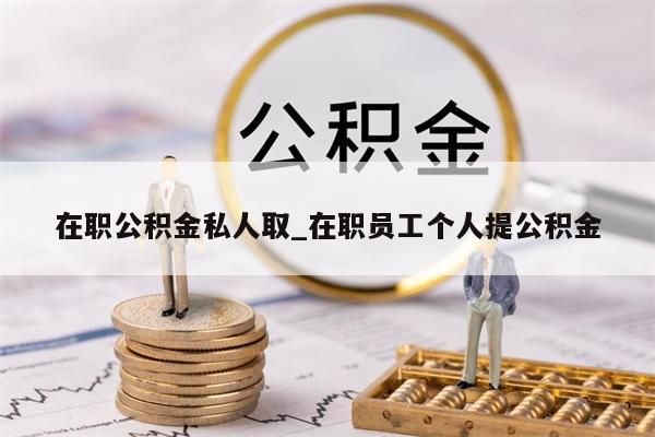 在职公积金私人取_在职员工个人提公积金