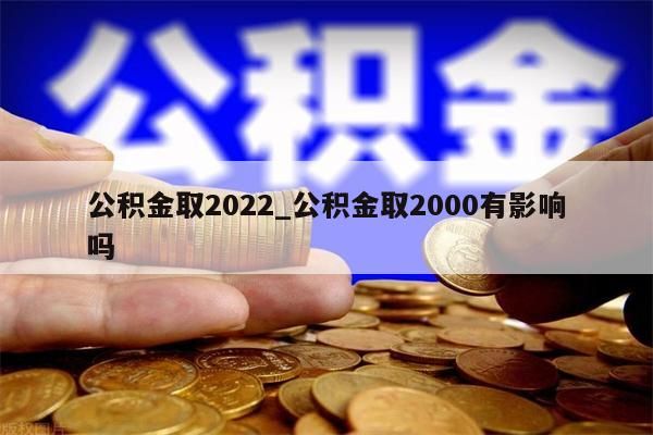 公积金取2022_公积金取2000有影响吗