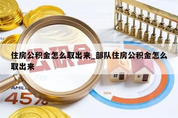 住房公积金怎么取出来_部队住房公积金怎么取出来