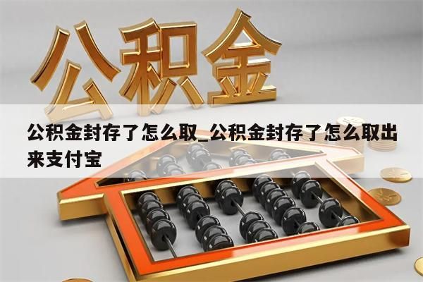 公积金封存了怎么取_公积金封存了怎么取出来支付宝