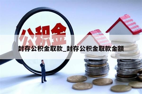 封存公积金取款_封存公积金取款金额