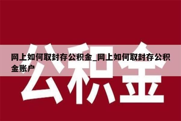 网上如何取封存公积金_网上如何取封存公积金账户