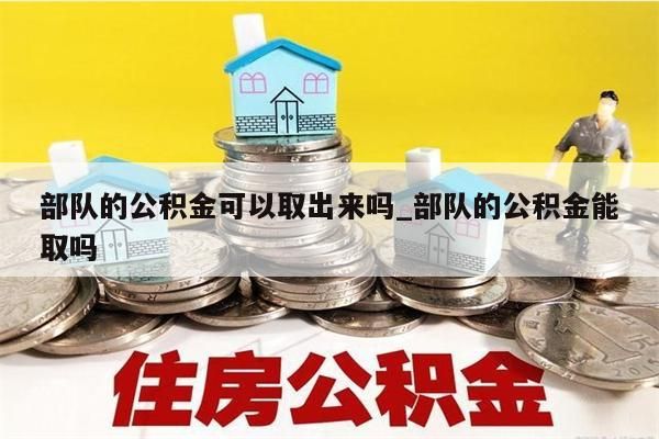 部队的公积金可以取出来吗_部队的公积金能取吗